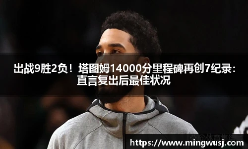 出战9胜2负！塔图姆14000分里程碑再创7纪录：直言复出后最佳状况