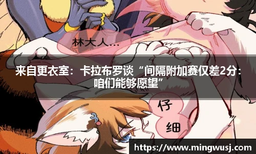 来自更衣室：卡拉布罗谈“间隔附加赛仅差2分：咱们能够愿望”